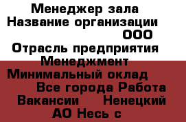 Менеджер зала › Название организации ­ Maximilian'S Brauerei, ООО › Отрасль предприятия ­ Менеджмент › Минимальный оклад ­ 20 000 - Все города Работа » Вакансии   . Ненецкий АО,Несь с.